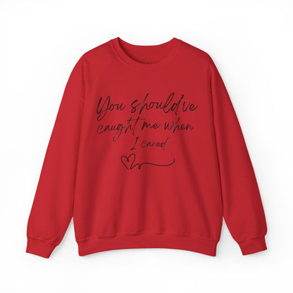 You should've caught me when I cared - sweatshirt