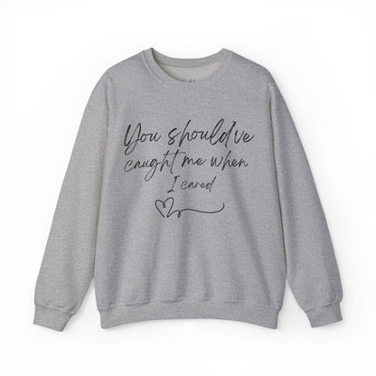 You should've caught me when I cared - sweatshirt