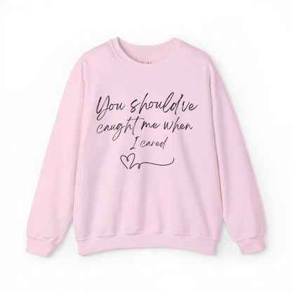 You should've caught me when I cared - sweatshirt